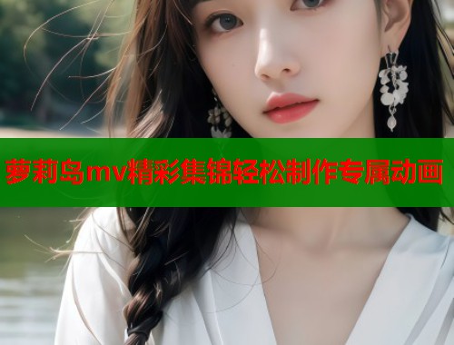 萝莉岛mv精彩集锦轻松制作专属动画  第1张