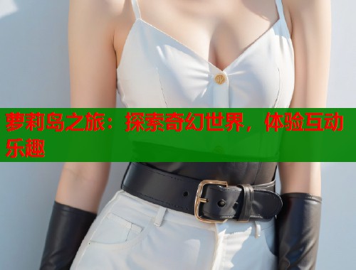 萝莉岛之旅：探索奇幻世界，体验互动乐趣  第1张