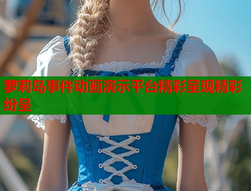 萝莉岛事件动画演示平台精彩呈现精彩纷呈  第2张