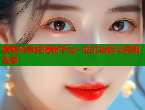 萝莉岛事件揭秘平台一站式追踪与真相还原 第1张 萝莉岛事件揭秘平台一站式追踪与真相还原 第1张