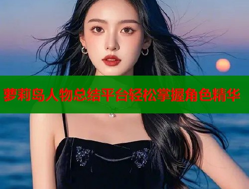 萝莉岛人物总结平台轻松掌握角色精华  第1张