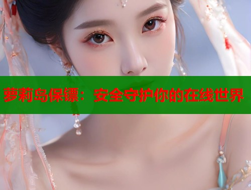 萝莉岛保镖:安全守护你的在线世界 第1张 萝莉岛保镖:安全守护你的在线世界 第1张