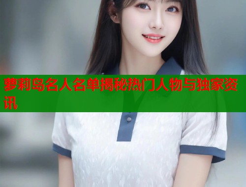 萝莉岛名人名单揭秘热门人物与独家资讯  第1张