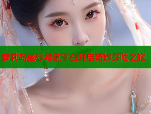 萝莉岛坐标导航平台开启奇妙探险之旅  第1张