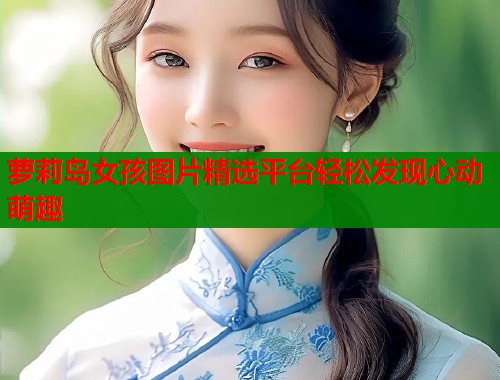 萝莉岛女孩图片精选平台轻松发现心动萌趣 第1张 萝莉岛女孩图片精选平台轻松发现心动萌趣 第1张