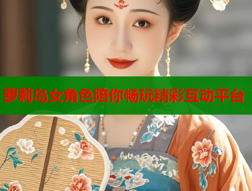 萝莉岛女角色陪你畅玩精彩互动平台  第2张
