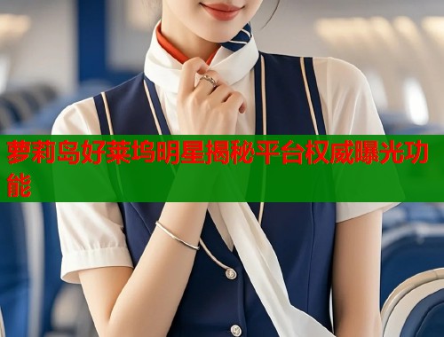 萝莉岛好莱坞明星揭秘平台权威曝光功能 第2张 萝莉岛好莱坞明星揭秘平台权威曝光功能 第2张