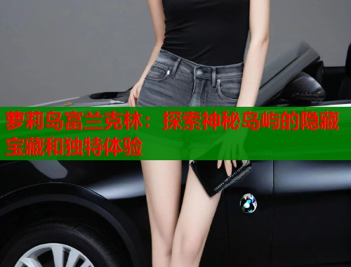 萝莉岛富兰克林:探索神秘岛屿的隐藏宝藏和独特体验 第1张 萝莉岛富兰克林:探索神秘岛屿的隐藏宝藏和独特体验 第1张